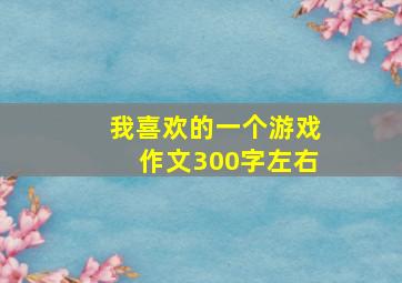 我喜欢的一个游戏作文300字左右