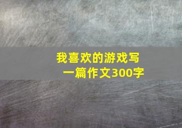 我喜欢的游戏写一篇作文300字