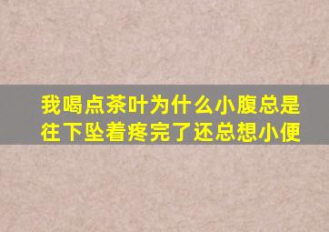 我喝点茶叶为什么小腹总是往下坠着疼完了还总想小便