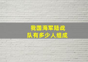 我国海军陆战队有多少人组成