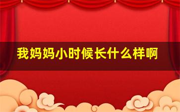 我妈妈小时候长什么样啊