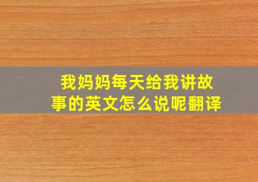 我妈妈每天给我讲故事的英文怎么说呢翻译