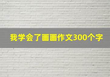 我学会了画画作文300个字