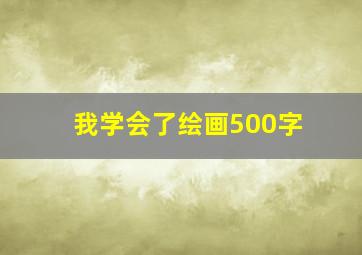 我学会了绘画500字