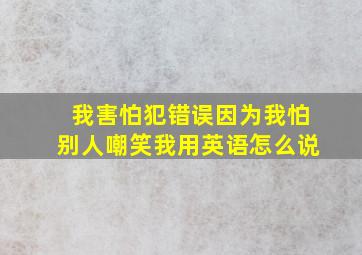 我害怕犯错误因为我怕别人嘲笑我用英语怎么说