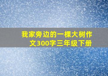 我家旁边的一棵大树作文300字三年级下册