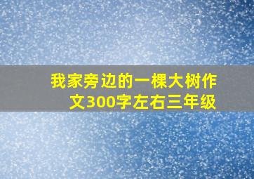 我家旁边的一棵大树作文300字左右三年级