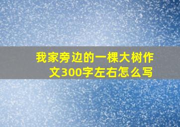 我家旁边的一棵大树作文300字左右怎么写