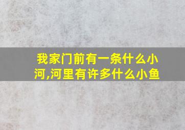 我家门前有一条什么小河,河里有许多什么小鱼