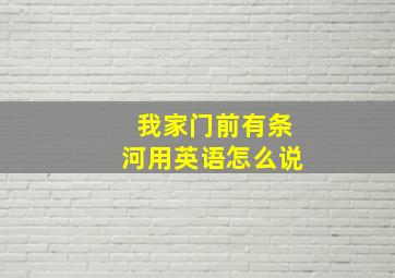 我家门前有条河用英语怎么说