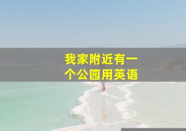 我家附近有一个公园用英语