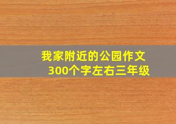 我家附近的公园作文300个字左右三年级