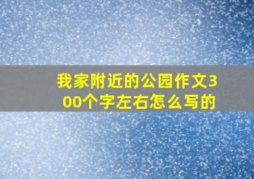 我家附近的公园作文300个字左右怎么写的