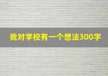 我对学校有一个想法300字