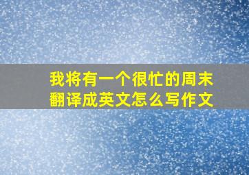 我将有一个很忙的周末翻译成英文怎么写作文