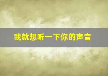 我就想听一下你的声音