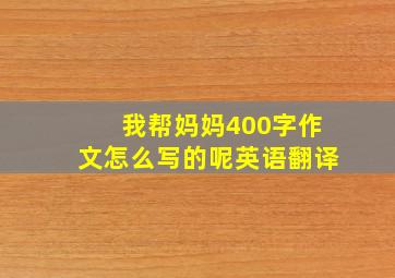 我帮妈妈400字作文怎么写的呢英语翻译