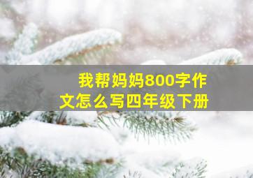 我帮妈妈800字作文怎么写四年级下册