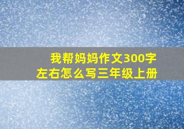 我帮妈妈作文300字左右怎么写三年级上册