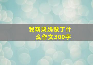 我帮妈妈做了什么作文300字