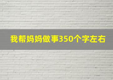 我帮妈妈做事350个字左右