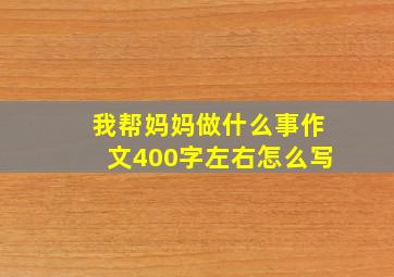 我帮妈妈做什么事作文400字左右怎么写