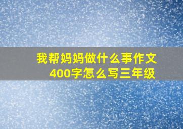 我帮妈妈做什么事作文400字怎么写三年级