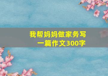 我帮妈妈做家务写一篇作文300字