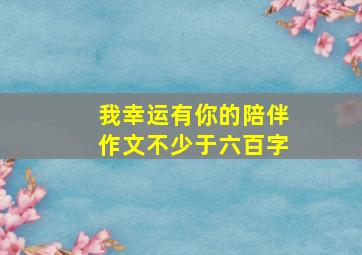 我幸运有你的陪伴作文不少于六百字