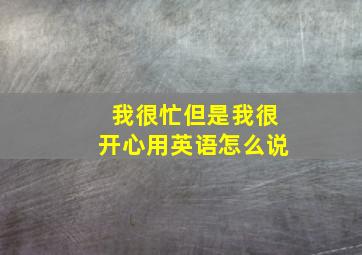 我很忙但是我很开心用英语怎么说