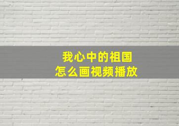 我心中的祖国怎么画视频播放