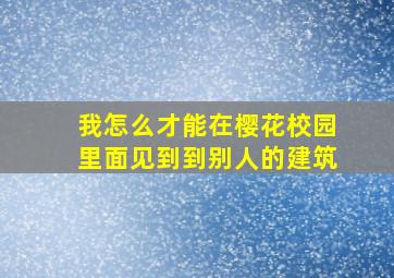 我怎么才能在樱花校园里面见到到别人的建筑