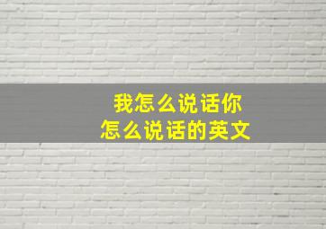 我怎么说话你怎么说话的英文