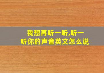 我想再听一听,听一听你的声音英文怎么说