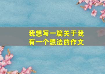 我想写一篇关于我有一个想法的作文