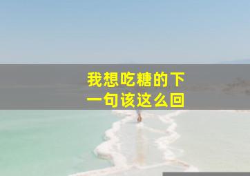 我想吃糖的下一句该这么回