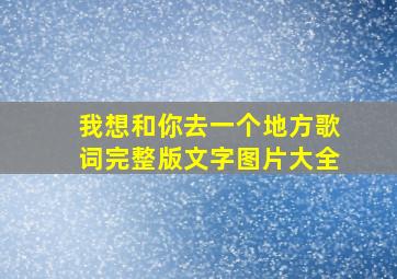 我想和你去一个地方歌词完整版文字图片大全