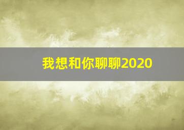 我想和你聊聊2020