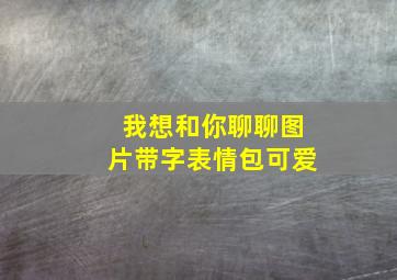 我想和你聊聊图片带字表情包可爱