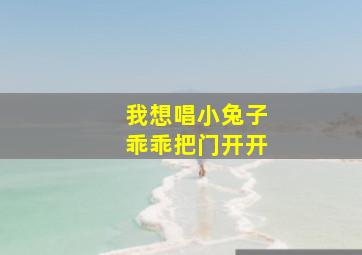 我想唱小兔子乖乖把门开开