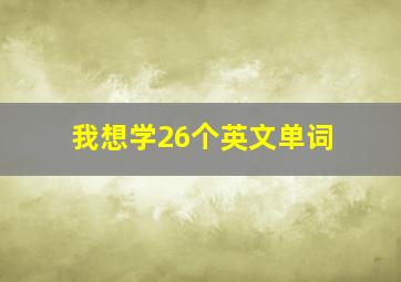 我想学26个英文单词