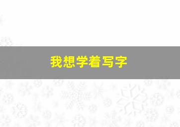 我想学着写字