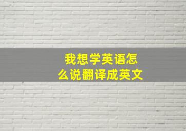 我想学英语怎么说翻译成英文