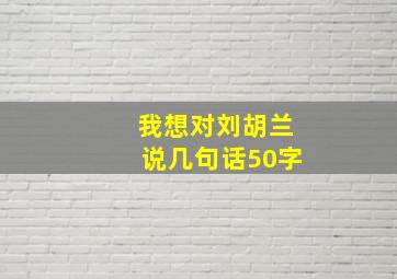 我想对刘胡兰说几句话50字