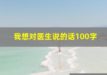 我想对医生说的话100字