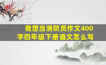 我想当消防员作文400字四年级下册语文怎么写