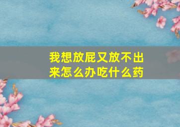 我想放屁又放不出来怎么办吃什么药