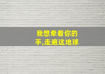 我想牵着你的手,走遍这地球