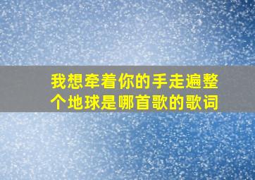 我想牵着你的手走遍整个地球是哪首歌的歌词