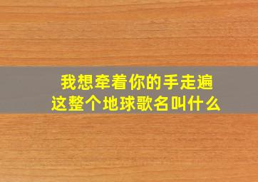 我想牵着你的手走遍这整个地球歌名叫什么